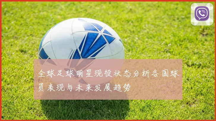 全球足球明星现役状态分析各国球员表现与未来发展趋势
