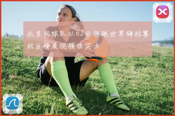 北京网球队以62分领跑世界锦标赛积分榜展现强劲实力