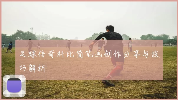 足球传奇科比简笔画创作分享与技巧解析