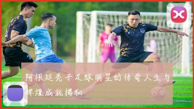 阿根廷秃子足球明星的传奇人生与辉煌成就揭秘