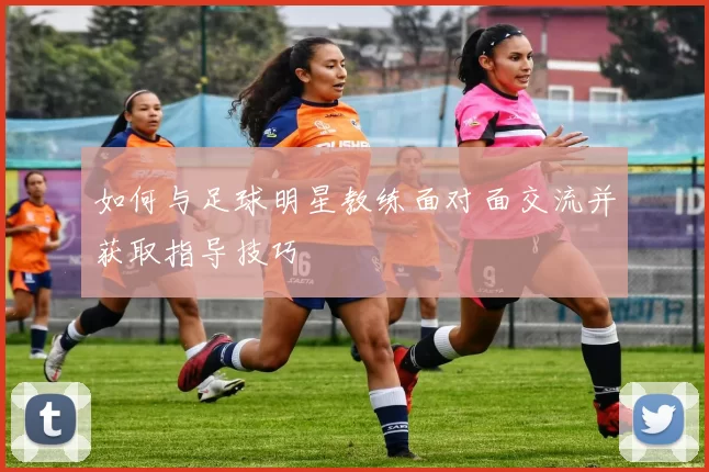 如何与足球明星教练面对面交流并获取指导技巧