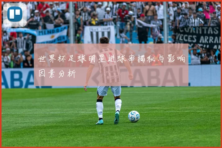 世界杯足球明星进球率揭秘与影响因素分析
