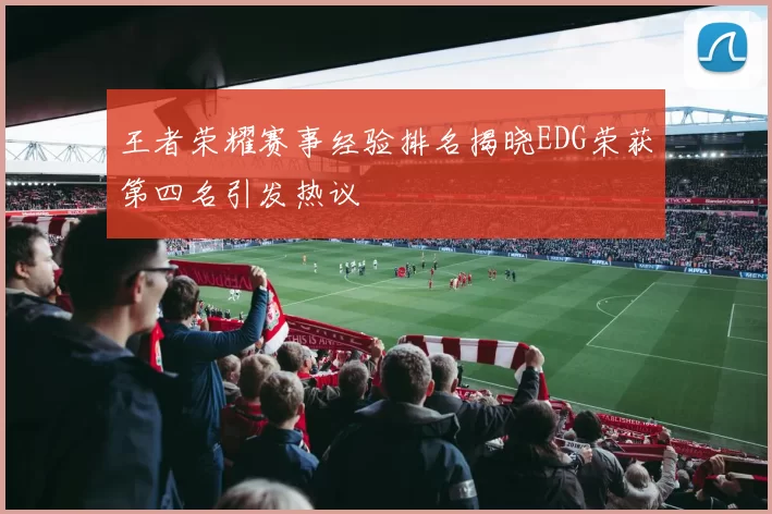 王者荣耀赛事经验排名揭晓EDG荣获第四名引发热议