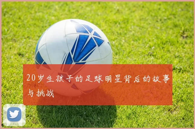 20岁生孩子的足球明星背后的故事与挑战